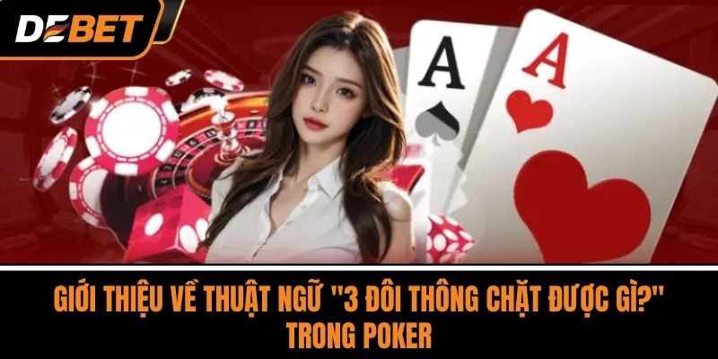 Giới thiệu về thuật ngữ "3 đôi thông chặt được gì?" trong poker