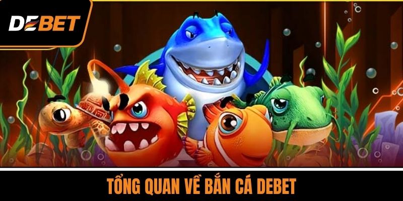 Tổng Quan Về Bắn Cá DEBET