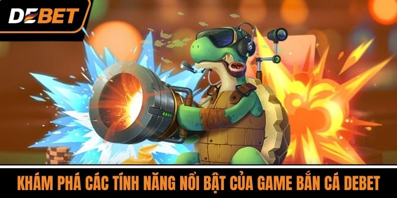 Khám Phá Các Tính Năng Nổi Bật Của Game Bắn Cá DEBET