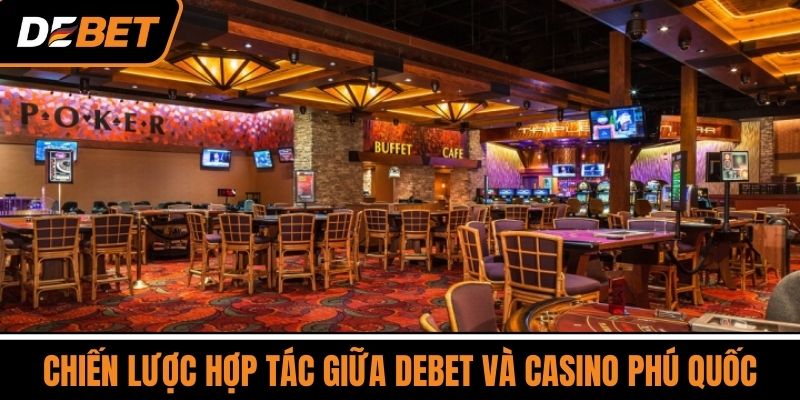 Chiến Lược Hợp Tác Giữa DEBET và Casino Phú Quốc