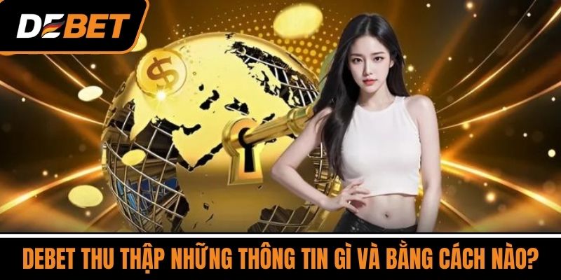 DEBET thu thập những thông tin gì và bằng cách nào?
