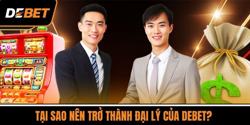 Tại Sao Nên Trở Thành Đại Lý Của DEBET? 