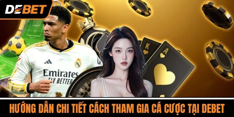 Hướng Dẫn Chi Tiết Cách Tham Gia Cá Cược Tại DEBET