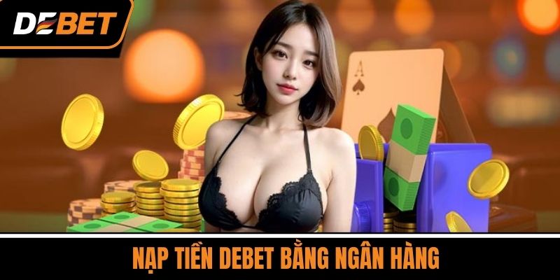 Nạp Tiền DEBET Bằng Ngân Hàng